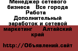 Менеджер сетевого бизнеса - Все города Работа » Дополнительный заработок и сетевой маркетинг   . Алтайский край